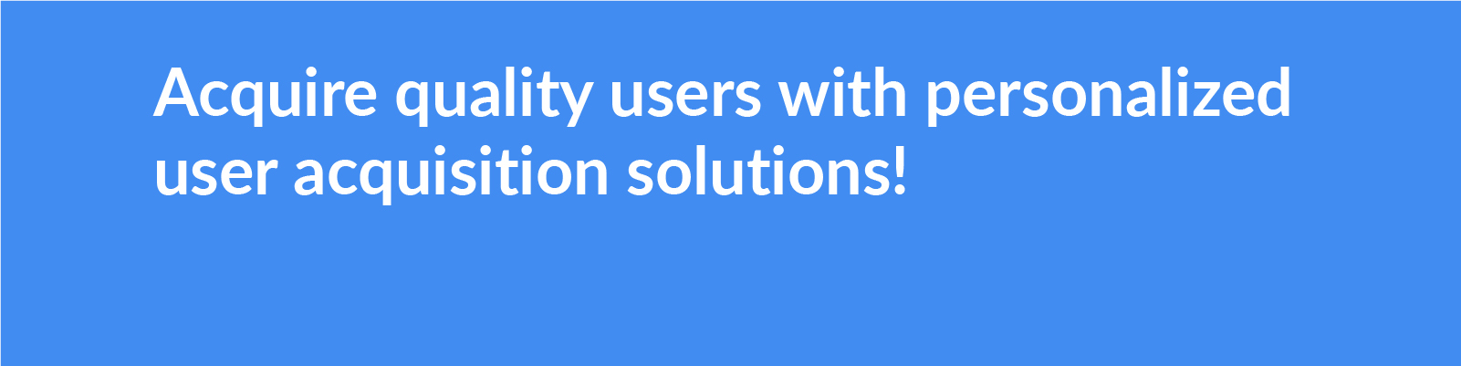 Acquire quality customers with personalized user acquisition services